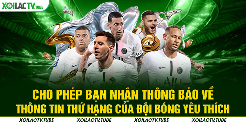 BẢNG XẾP HẠNG 4 Cho phép bạn nhận thông báo về thông tin thứ hạng của đội bóng yêu thích