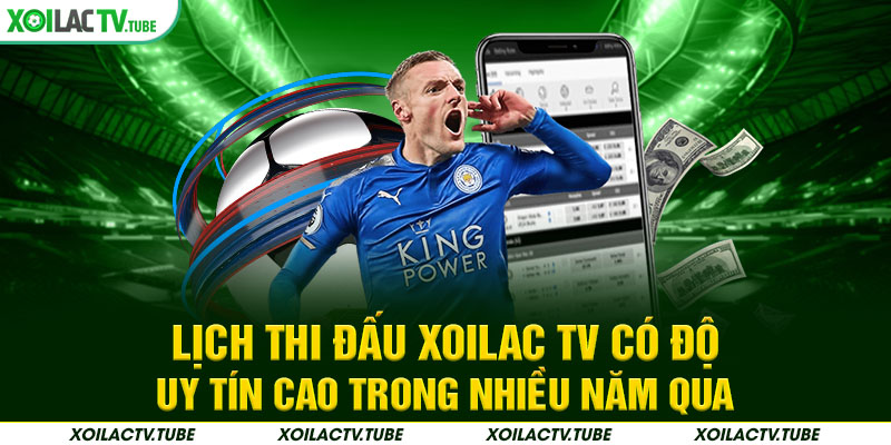 Lịch thi đấu Xoilac TV có độ uy tín cao trong nhiều năm qua