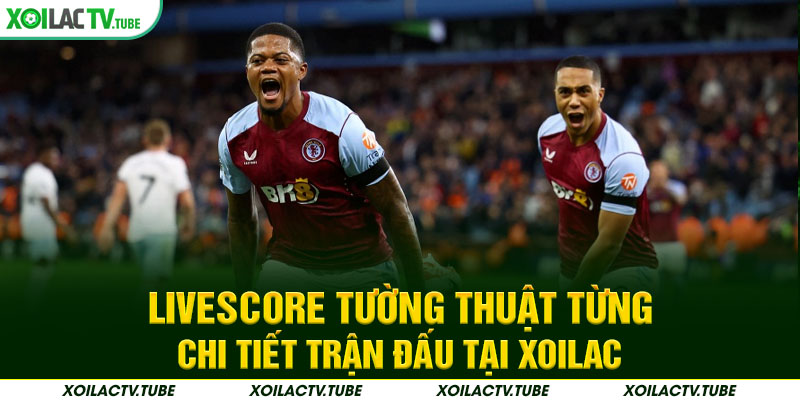 Livescore tường thuật từng chi tiết trận đấu tại Xoilac